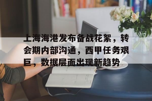 kaiyun,开云-包含上海海港发布备战花絮，转会期内部沟通，西甲任务艰巨，数据层面出现新趋势的词条